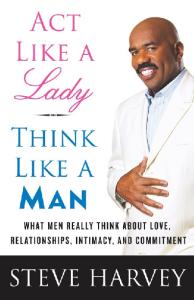 PDF - Act Like a Lady, Think Like a Man - Steve Harvey Act Like a Lady, Think Like a Man: What Men Really Think About Love, Relationships, Intimacy, and Commitment is a 2009 self help book by Steve Harvey which describes for women Harvey